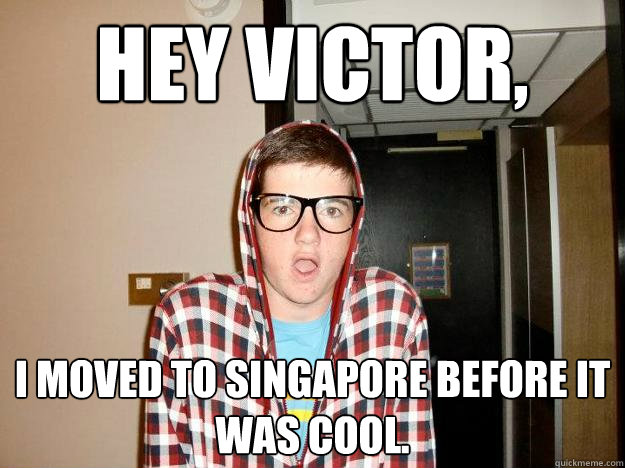 Hey victor, i moved to singapore before it was cool. - Hey victor, i moved to singapore before it was cool.  Hipster Campbell