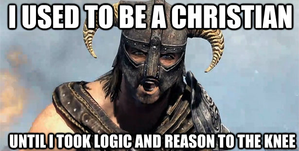 I used to be a christian until i took logic and reason to the knee  skyrim