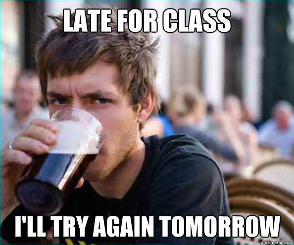 Late for class I'll try again tomorrow - Late for class I'll try again tomorrow  Lazy College Senior