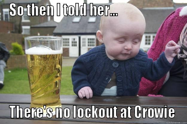 SO THEN I TOLD HER...                        THERE'S NO LOCKOUT AT CROWIE drunk baby