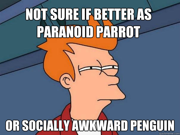 Not sure if better as Paranoid Parrot Or Socially Awkward Penguin   Futurama Fry