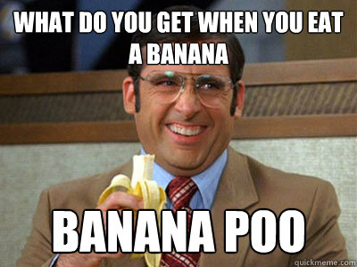 what do you get when you eat a banana banana poo  Brick Tamland