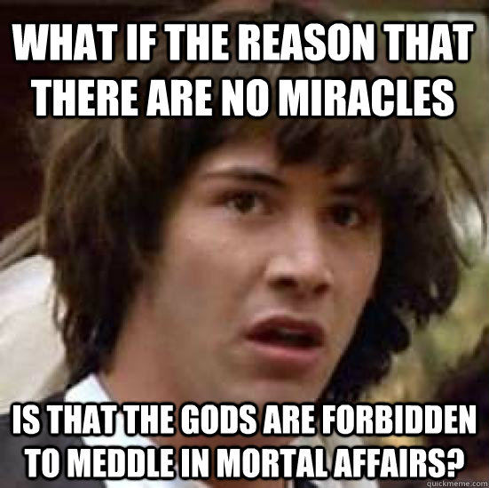 What if the reason that there are no miracles is that the gods are forbidden to meddle in mortal affairs?  conspiracy keanu