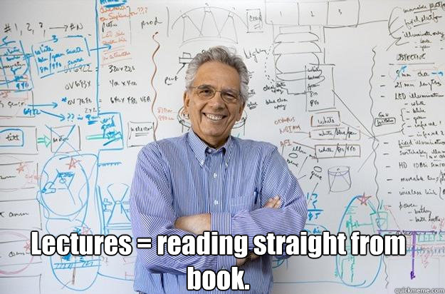 Lectures = reading straight from book. - Lectures = reading straight from book.  Engineering Professor