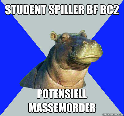 Student spiller BF BC2 Potensiell massemorder - Student spiller BF BC2 Potensiell massemorder  Skeptical Hippo