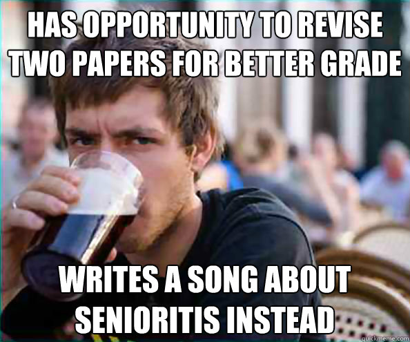 has opportunity to revise two papers for better grade writes a song about senioritis instead   Lazy College Senior