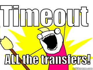 TIMEOUT     ALL THE TRANSFERS! All The Things