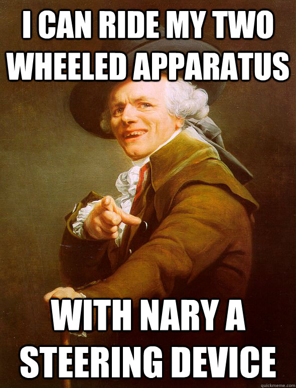 I can ride my two wheeled apparatus with nary a steering device  Joseph Ducreux