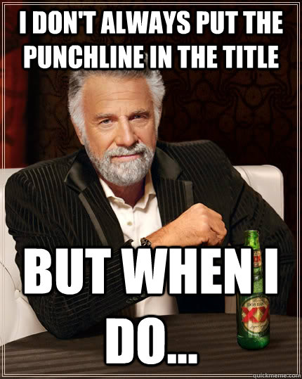 I don't always put the punchline in the title but when I do...  The Most Interesting Man In The World