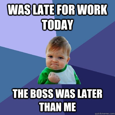 Was late for work today the boss was later than me  Success Kid