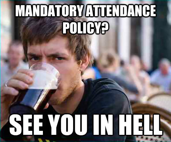 Mandatory Attendance Policy? See you in hell  Lazy College Senior