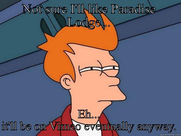 Don't be that guy - NOT SURE I'LL LIKE PARADISE LODGE... EH... IT'LL BE ON VIMEO EVENTUALLY ANYWAY. Futurama Fry