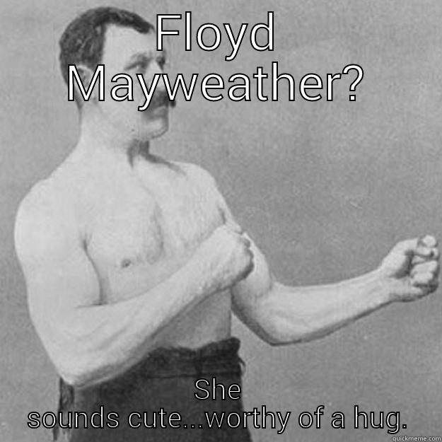 FLOYD MAYWEATHER? SHE SOUNDS CUTE...WORTHY OF A HUG. overly manly man