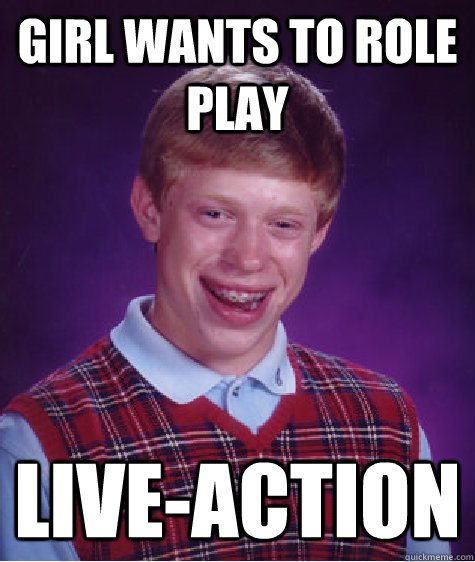 girl wants to role play live-action  Bad Luck Brian