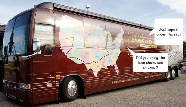 Did you bring the lawn chairs and smokes ? Just wipe it under the seat - Did you bring the lawn chairs and smokes ? Just wipe it under the seat  Overheard on the Tea Party Bus