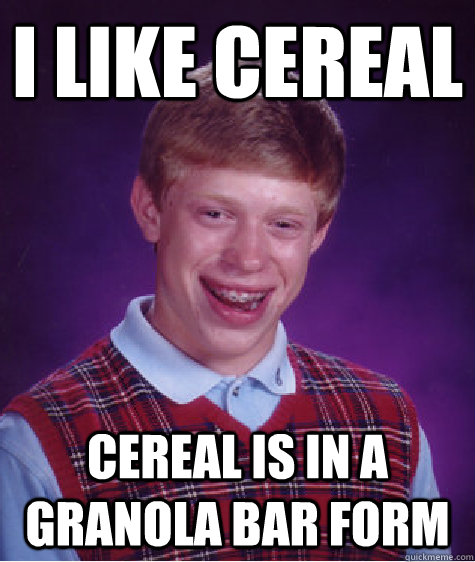 I Like Cereal  Cereal is in a granola bar form  Bad Luck Brian