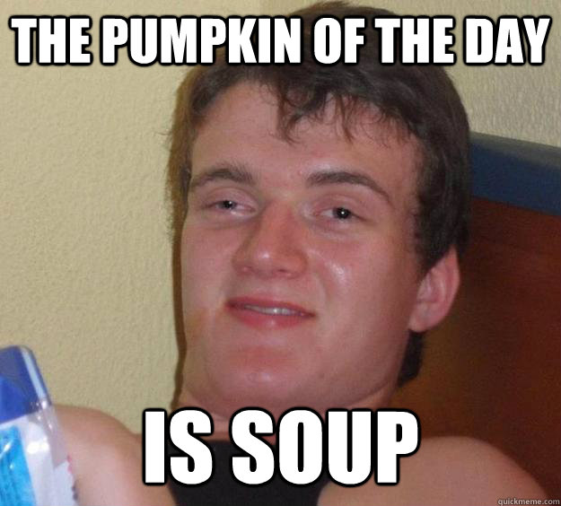 THE PUMPKIN OF THE DAY IS SOUP  10 Guy