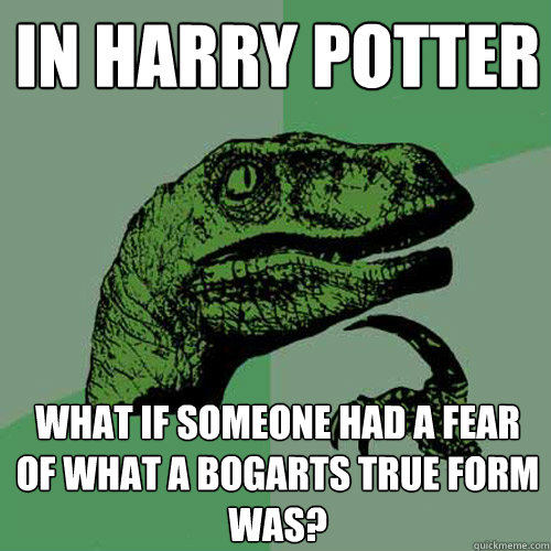 In Harry Potter What if someone had a fear of what a bogarts true form was?  Philosoraptor