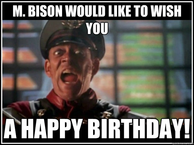 M. Bison would like to wish you a happy birthday! - M. Bison would like to wish you a happy birthday!  mbisonbirthday