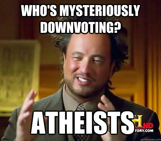 Who's mysteriously downvoting?  Atheists  Ancient Aliens