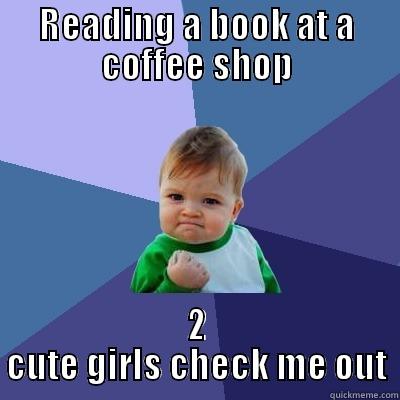 READING A BOOK AT A COFFEE SHOP 2 CUTE GIRLS CHECK ME OUT Success Kid