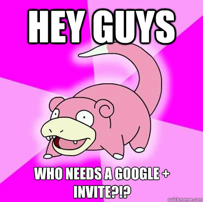 Hey guys Who needs a Google + Invite?!?  Slowpoke