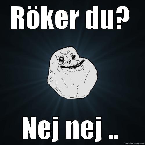 RÖKER DU? NEJ NEJ .. Forever Alone