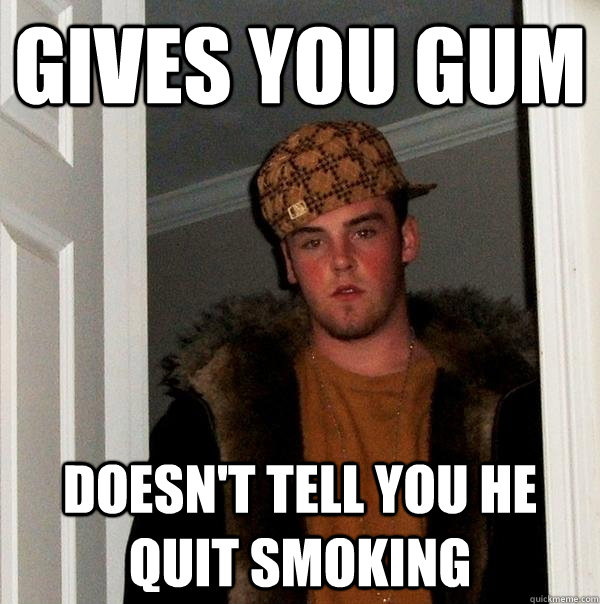 gives you gum Doesn't tell you he quit smoking - gives you gum Doesn't tell you he quit smoking  Scumbag Steve