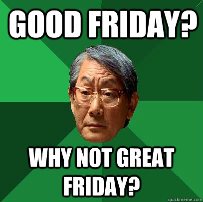 Good Friday? Why not great Friday?  High Expectations Asian Father