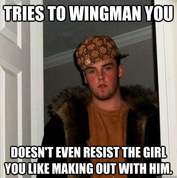 Tries to wingman you doesn't even resist the girl you like making out with him. - Tries to wingman you doesn't even resist the girl you like making out with him.  Scumbag Steve