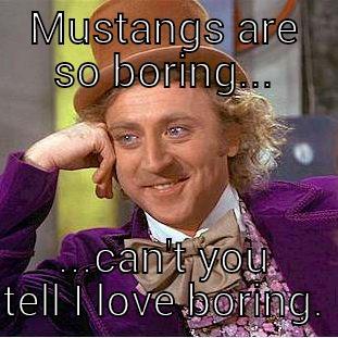 MUSTANGS ARE SO BORING... ...CAN'T YOU TELL I LOVE BORING. Condescending Wonka