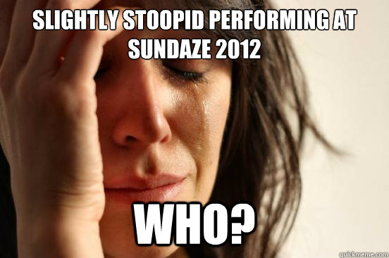 slightly stoopid performing at sundaze 2012 who? - slightly stoopid performing at sundaze 2012 who?  First World Problems