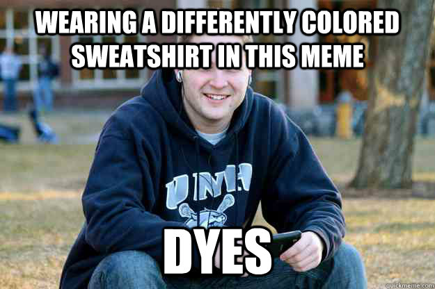 wearing a differently colored sweatshirt in this meme dyes  