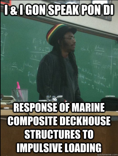 I & I gon speak pon di  response of marine composite deckhouse structures to impulsive loading - I & I gon speak pon di  response of marine composite deckhouse structures to impulsive loading  Rasta Science Teacher