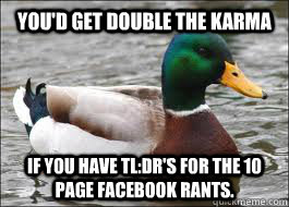 You'd get double the karma if you have TL:DR's for the 10 page Facebook rants.  Good Advice Duck