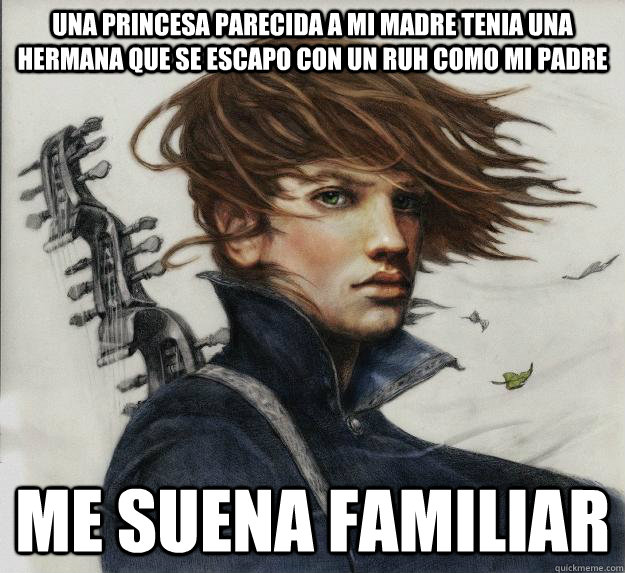 Una princesa parecida a mi madre tenia una hermana que se escapo con un Ruh como mi padre Me suena familiar    Advice Kvothe