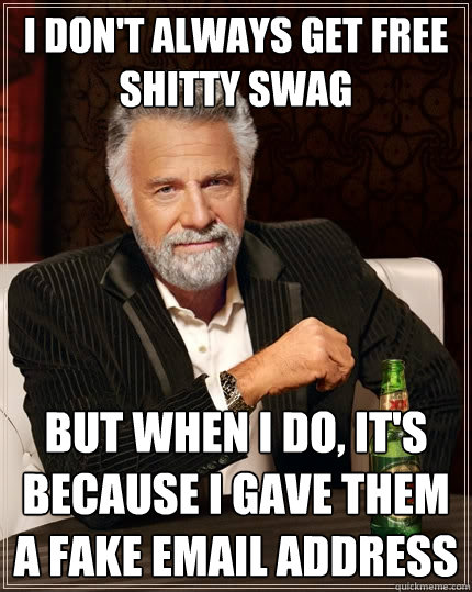 I don't always get free shitty swag But when I do, it's because I gave them a fake email address  The Most Interesting Man In The World