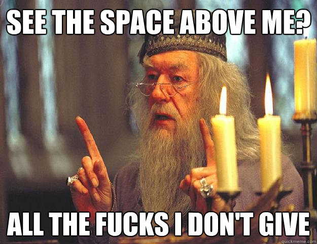 See the space above me? All the fucks I don't give  Scumbag Dumbledore