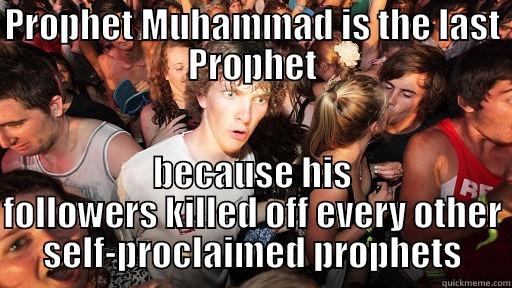 I was just searching the truth on google - PROPHET MUHAMMAD IS THE LAST PROPHET BECAUSE HIS FOLLOWERS KILLED OFF EVERY OTHER SELF-PROCLAIMED PROPHETS Sudden Clarity Clarence