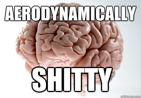 aerodynamically shitty - aerodynamically shitty  Scumbag Brain