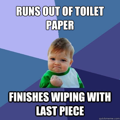 Runs out of toilet paper finishes wiping with last piece - Runs out of toilet paper finishes wiping with last piece  Success Kid