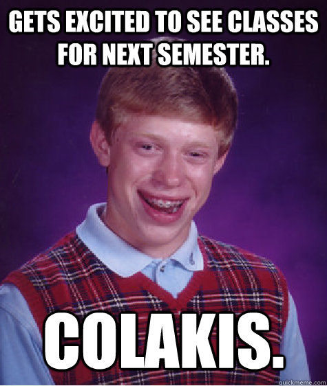 Gets excited to see classes for next semester. Colakis.  Bad Luck Brian