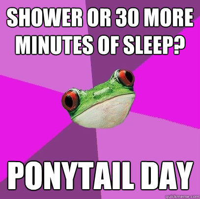 Shower or 30 more minutes of sleep? Ponytail day  Foul Bachelorette Frog