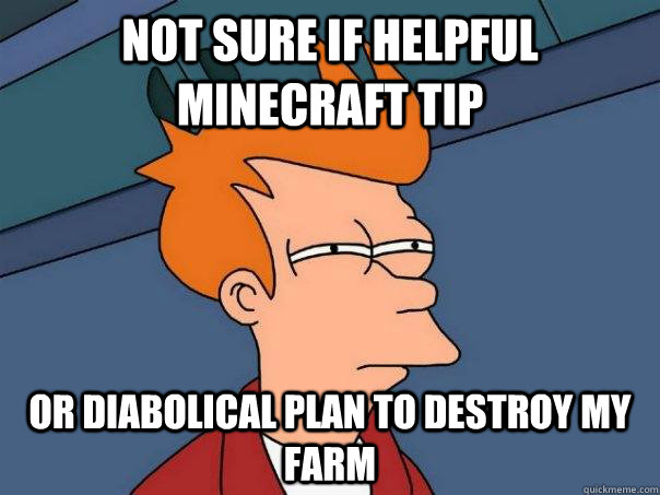 Not sure if helpful Minecraft tip Or diabolical plan to destroy my farm - Not sure if helpful Minecraft tip Or diabolical plan to destroy my farm  Futurama Fry