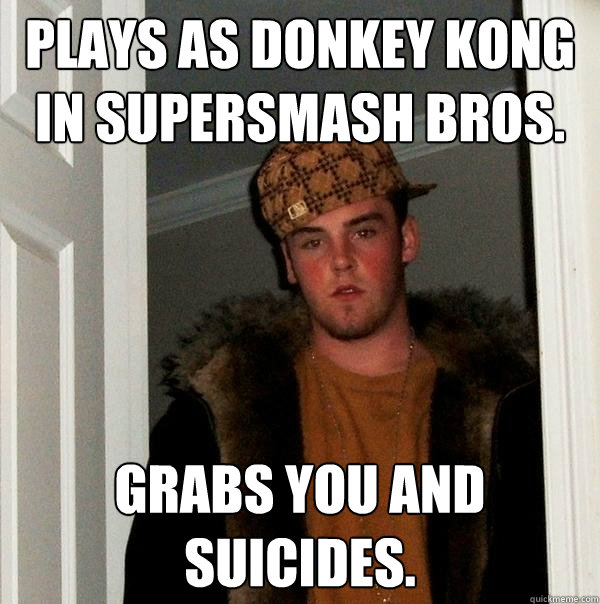 Plays as Donkey Kong in Supersmash Bros. Grabs you and suicides.  Scumbag Steve