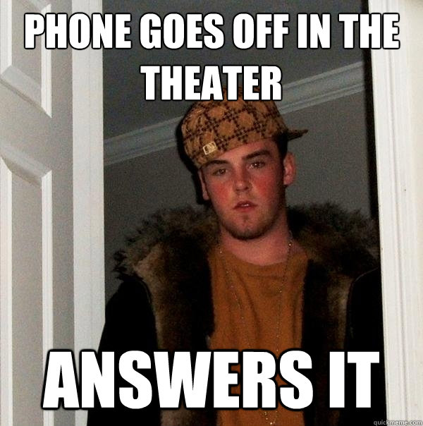 Phone goes off in the theater answers it  Scumbag Steve