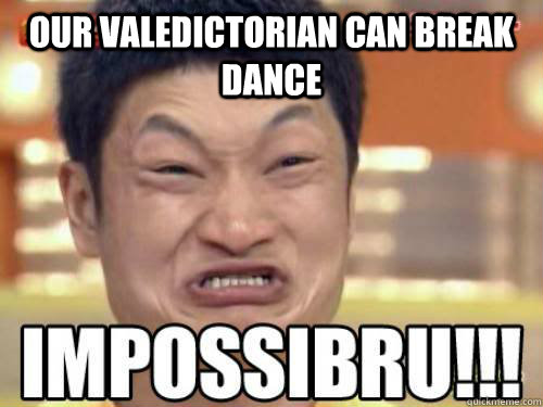 OUR VALEDICTORIAN CAN BREAK DANCE    