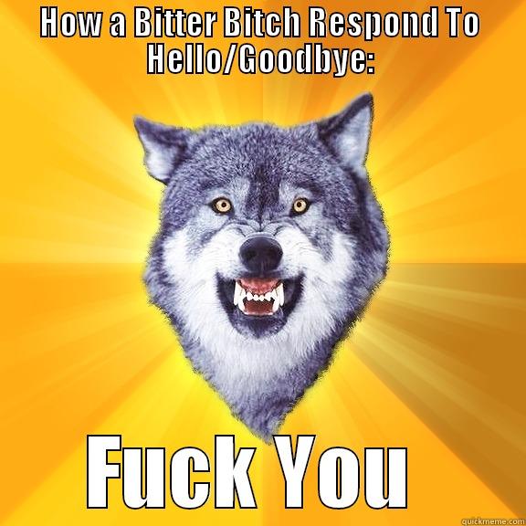 Bitter B!tch Syndrome - HOW A BITTER BITCH RESPOND TO HELLO/GOODBYE: FUCK YOU  Courage Wolf