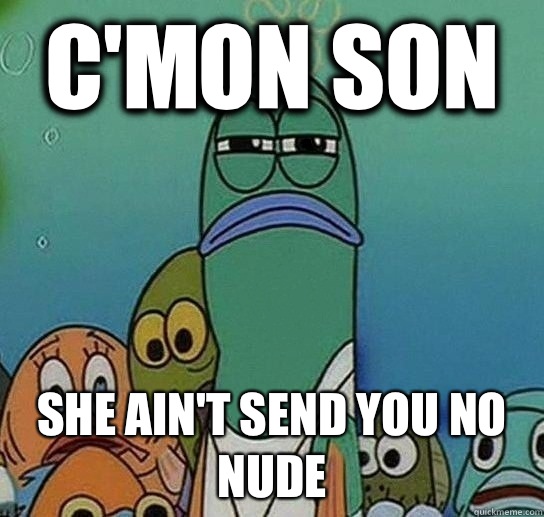 C'mon Son She ain't send you no nude  Serious fish SpongeBob