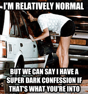 I'm relatively normal But we can say I have a super dark confession if that's what you're into  Karma Whore